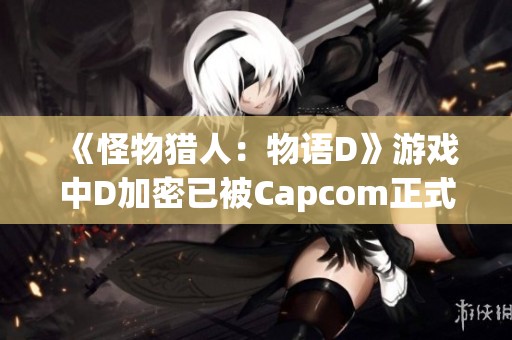 《怪物猎人：物语D》游戏中D加密已被Capcom正式移除
