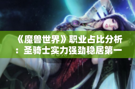 《魔兽世界》职业占比分析：圣骑士实力强劲稳居第一位