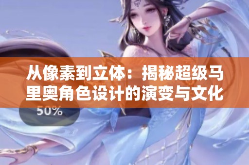 从像素到立体：揭秘超级马里奥角色设计的演变与文化魅力