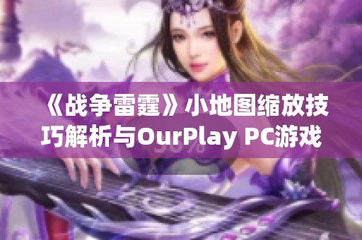 《战争雷霆》小地图缩放技巧解析与OurPlay PC游戏加速器使用指南