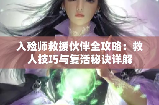 入殓师救援伙伴全攻略：救人技巧与复活秘诀详解