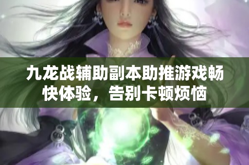 九龙战辅助副本助推游戏畅快体验，告别卡顿烦恼
