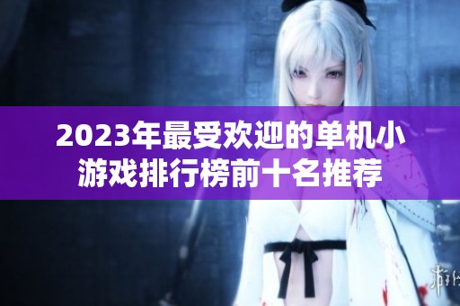 2023年最受欢迎的单机小游戏排行榜前十名推荐