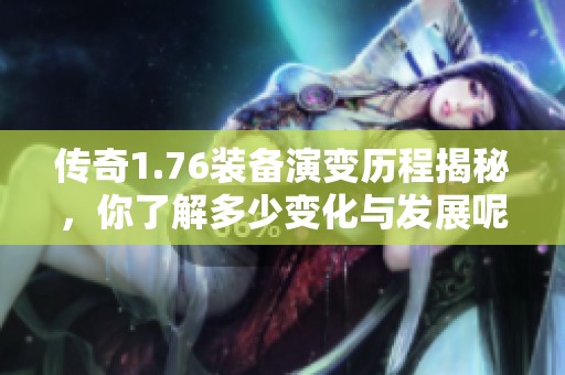 传奇1.76装备演变历程揭秘，你了解多少变化与发展呢