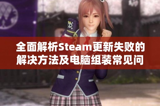 全面解析Steam更新失败的解决方法及电脑组装常见问题