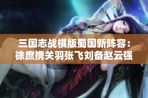 三国志战棋版蜀国新阵容：徐庶携关羽张飞刘备赵云强势出击