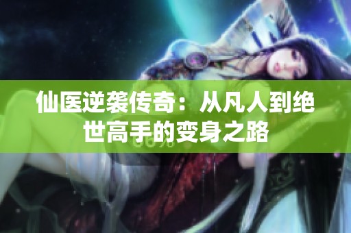 仙医逆袭传奇：从凡人到绝世高手的变身之路