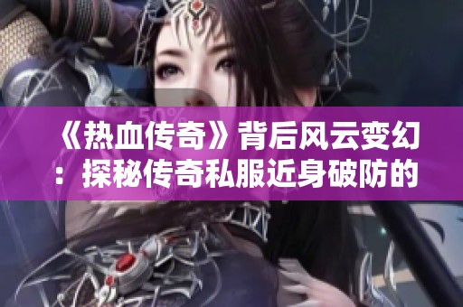 《热血传奇》背后风云变幻：探秘传奇私服近身破防的游戏秘密