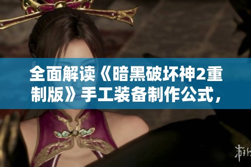 全面解读《暗黑破坏神2重制版》手工装备制作公式，助你成功打造专属装备