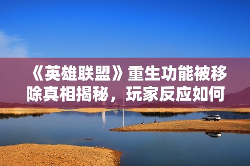 《英雄联盟》重生功能被移除真相揭秘，玩家反应如何？