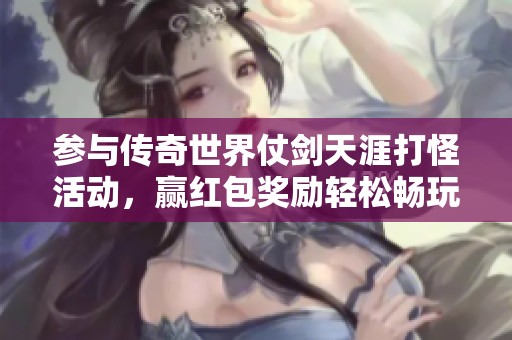参与传奇世界仗剑天涯打怪活动，赢红包奖励轻松畅玩！