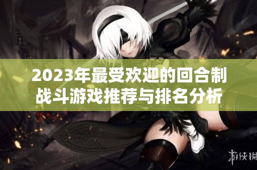 2023年最受欢迎的回合制战斗游戏推荐与排名分析