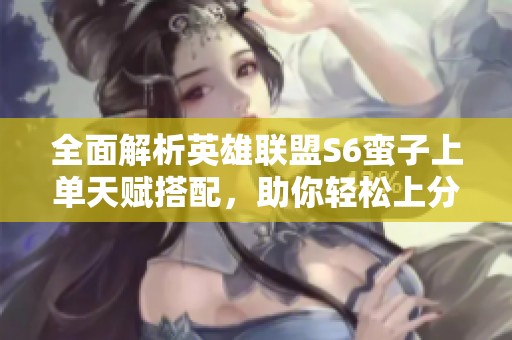 全面解析英雄联盟S6蛮子上单天赋搭配，助你轻松上分攻略