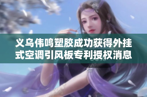 义乌伟鸣塑胶成功获得外挂式空调引风板专利授权消息