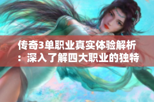 传奇3单职业真实体验解析：深入了解四大职业的独特魅力与玩法