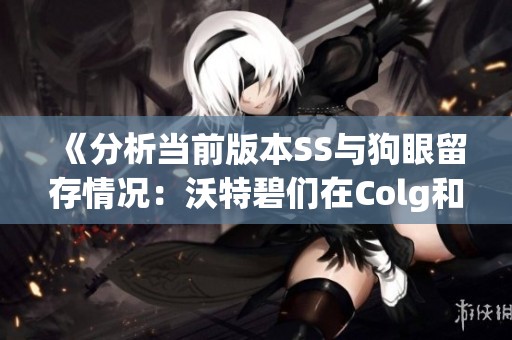 《分析当前版本SS与狗眼留存情况：沃特碧们在Colg和DNF地下的表现》