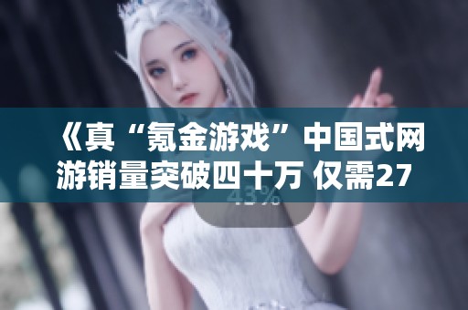 《真“氪金游戏”中国式网游销量突破四十万 仅需27元入手》