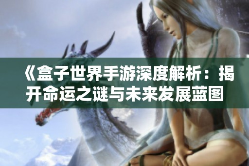 《盒子世界手游深度解析：揭开命运之谜与未来发展蓝图》