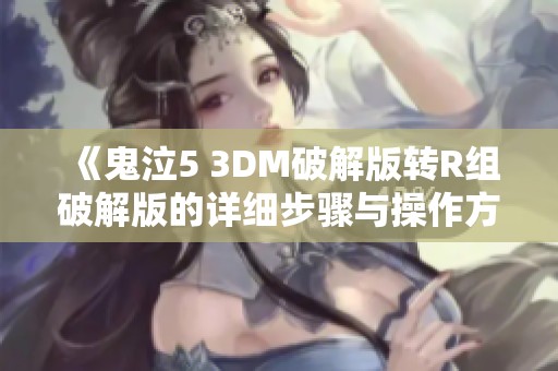 《鬼泣5 3DM破解版转R组破解版的详细步骤与操作方法解析》