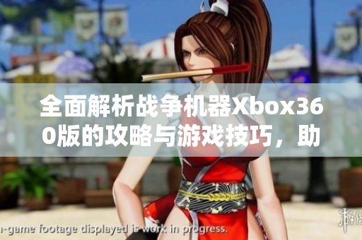 全面解析战争机器Xbox360版的攻略与游戏技巧，助你轻松通关