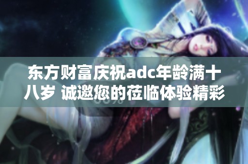东方财富庆祝adc年龄满十八岁 诚邀您的莅临体验精彩内容