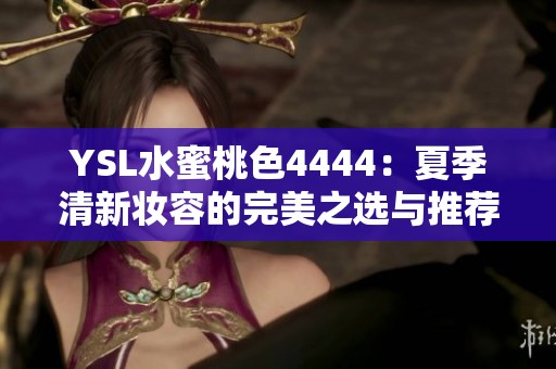 YSL水蜜桃色4444：夏季清新妆容的完美之选与推荐