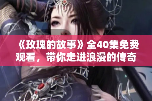 《玫瑰的故事》全40集免费观看，带你走进浪漫的传奇世界