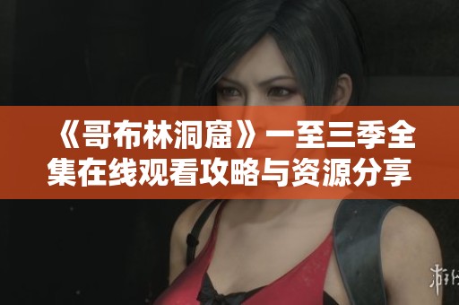 《哥布林洞窟》一至三季全集在线观看攻略与资源分享