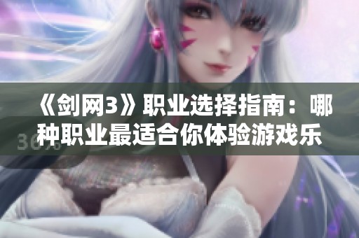 《剑网3》职业选择指南：哪种职业最适合你体验游戏乐趣
