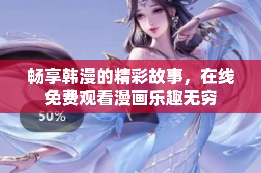 畅享韩漫的精彩故事，在线免费观看漫画乐趣无穷