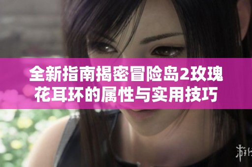 全新指南揭密冒险岛2玫瑰花耳环的属性与实用技巧