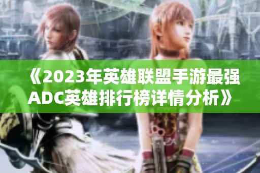 《2023年英雄联盟手游最强ADC英雄排行榜详情分析》
