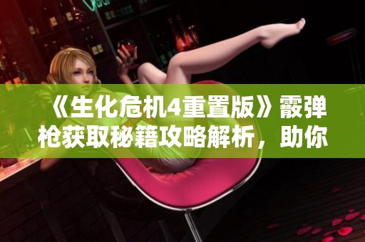 《生化危机4重置版》霰弹枪获取秘籍攻略解析，助你轻松拿到武器