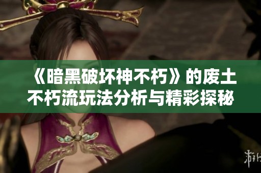 《暗黑破坏神不朽》的废土不朽流玩法分析与精彩探秘