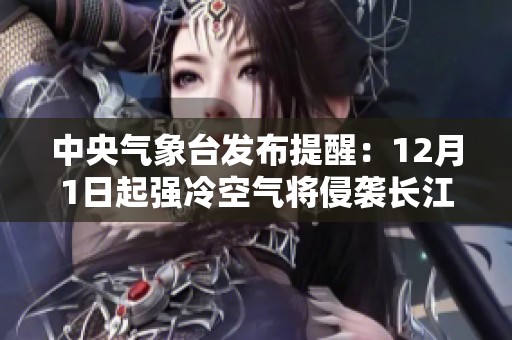 中央气象台发布提醒：12月1日起强冷空气将侵袭长江以北区域