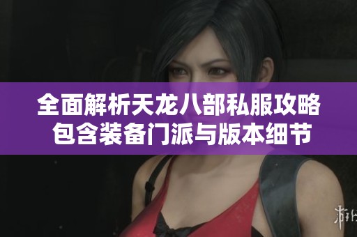 全面解析天龙八部私服攻略 包含装备门派与版本细节