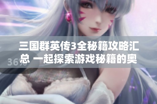 三国群英传3全秘籍攻略汇总 一起探索游戏秘籍的奥秘
