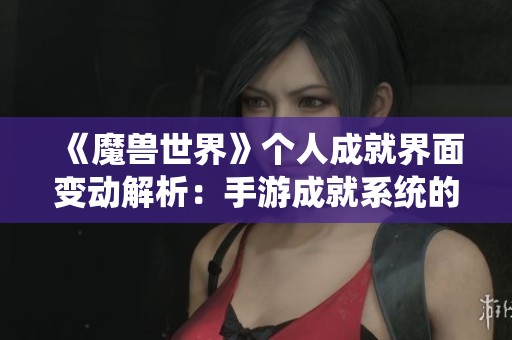 《魔兽世界》个人成就界面变动解析：手游成就系统的影响与启示