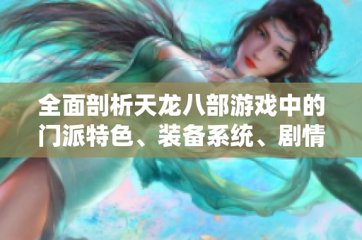 全面剖析天龙八部游戏中的门派特色、装备系统、剧情背景与精彩活动
