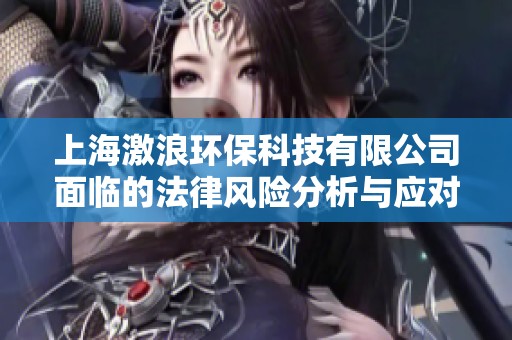 上海激浪环保科技有限公司面临的法律风险分析与应对策略探讨
