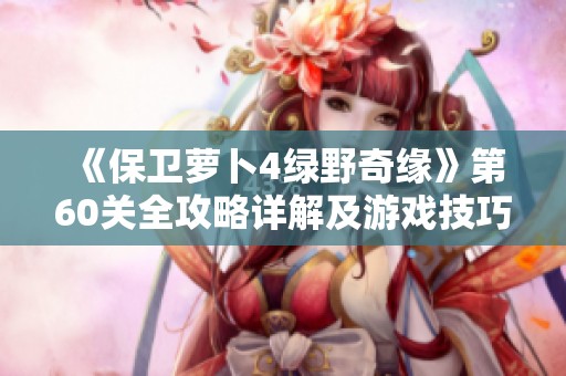 《保卫萝卜4绿野奇缘》第60关全攻略详解及游戏技巧分享