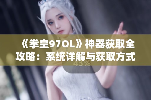 《拳皇97OL》神器获取全攻略：系统详解与获取方式解析