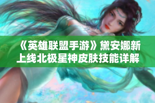 《英雄联盟手游》黛安娜新上线北极星神皮肤技能详解与评测