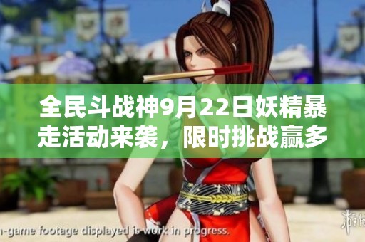 全民斗战神9月22日妖精暴走活动来袭，限时挑战赢多重豪礼！