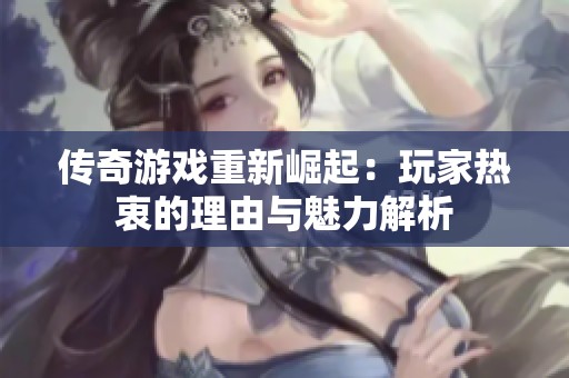 传奇游戏重新崛起：玩家热衷的理由与魅力解析