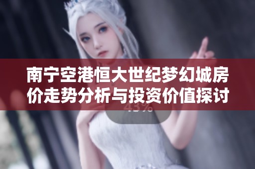 南宁空港恒大世纪梦幻城房价走势分析与投资价值探讨