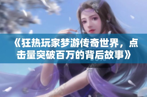 《狂热玩家梦游传奇世界，点击量突破百万的背后故事》
