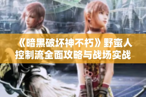 《暗黑破坏神不朽》野蛮人控制流全面攻略与战场实战技巧分享