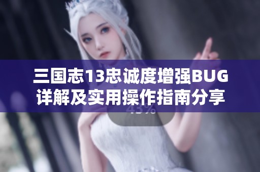 三国志13忠诚度增强BUG详解及实用操作指南分享