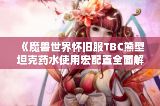《魔兽世界怀旧服TBC熊型坦克药水使用宏配置全面解析》